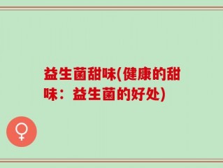 益生菌甜味(健康的甜味：益生菌的好处)
