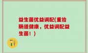 益生菌优益调配(重拾肠道健康，优益调配益生菌！)