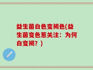 益生菌白色变褐色(益生菌变色惹关注：为何白变褐？)