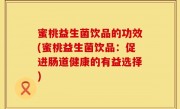 蜜桃益生菌饮品的功效(蜜桃益生菌饮品：促进肠道健康的有益选择)