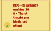 阳光一百 益生菌(Sunshine 100 - The ultimate probiotic solution)
