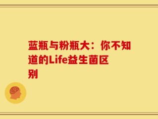 蓝瓶与粉瓶大：你不知道的Life益生菌区别