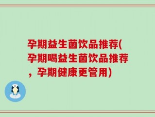 孕期益生菌饮品推荐(孕期喝益生菌饮品推荐，孕期健康更管用)
