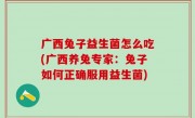 广西兔子益生菌怎么吃(广西养兔专家：兔子如何正确服用益生菌)