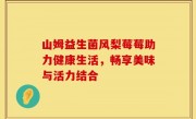 山姆益生菌风梨莓莓助力健康生活，畅享美味与活力结合