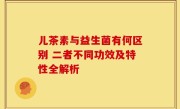 儿茶素与益生菌有何区别 二者不同功效及特性全解析
