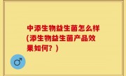 中添生物益生菌怎么样(添生物益生菌产品效果如何？)