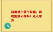 拜奥益生菌不拉屎，真的能放心吃吗？让人意外