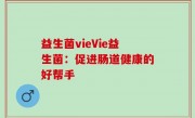 益生菌vieVie益生菌：促进肠道健康的好帮手