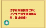 辽宁益生菌固体饮料(辽宁生产益生菌固体饮料，促进健康)