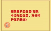 糖果里的益生菌(糖果中添加益生菌，双倍呵护你的肠道)
