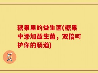 糖果里的益生菌(糖果中添加益生菌，双倍呵护你的肠道)