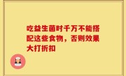 吃益生菌时千万不能搭配这些食物，否则效果大打折扣