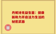 丹妮诗克益生菌：健康新助力开启活力生活的秘密武器