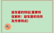 益生菌的特征(重要特征解析：益生菌的功效及作用特点)