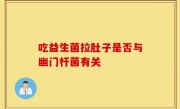 吃益生菌拉肚子是否与幽门杆菌有关