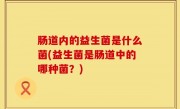 肠道内的益生菌是什么菌(益生菌是肠道中的哪种菌？)