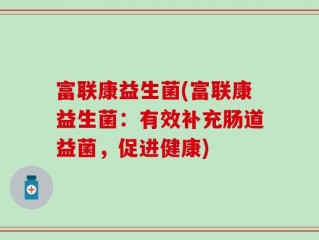 富联康益生菌(富联康益生菌：有效补充肠道益菌，促进健康)