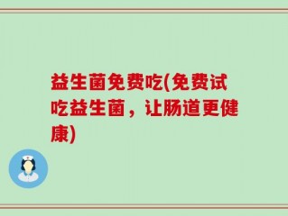 益生菌免费吃(免费试吃益生菌，让肠道更健康)