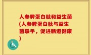 人参脾蛋白肽和益生菌(人参脾蛋白肽与益生菌联手，促进肠道健康)