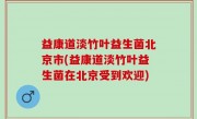 益康道淡竹叶益生菌北京市(益康道淡竹叶益生菌在北京受到欢迎)