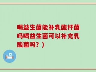 喝益生菌能补乳酸杆菌吗喝益生菌可以补充乳酸菌吗？)