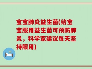宝宝肺炎益生菌(给宝宝服用益生菌可预防肺炎，科学家建议每天坚持服用)