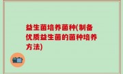 益生菌培养菌种(制备优质益生菌的菌种培养方法)
