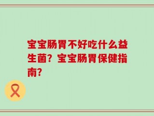 宝宝肠胃不好吃什么益生菌？宝宝肠胃保健指南？