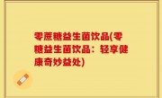 零蔗糖益生菌饮品(零糖益生菌饮品：轻享健康奇妙益处)