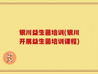 银川益生菌培训(银川开展益生菌培训课程)