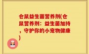 仓鼠益生菌营养剂(仓鼠营养剂：益生菌加持，守护你的小宠物健康)