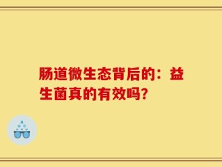 肠道微生态背后的：益生菌真的有效吗？