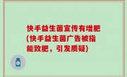 快手益生菌宣传有增肥(快手益生菌广告被指能致肥，引发质疑)