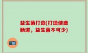 益生菌打造(打造健康肠道，益生菌不可少)