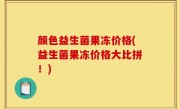 颜色益生菌果冻价格(益生菌果冻价格大比拼！)