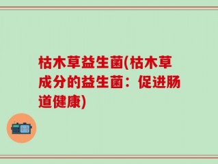 枯木草益生菌(枯木草成分的益生菌：促进肠道健康)
