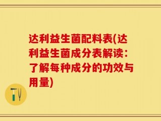 达利益生菌配料表(达利益生菌成分表解读：了解每种成分的功效与用量)