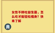 女性不胖吃益生菌，怎么吃才能轻松瘦身？快来了解