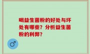 喝益生菌粉的好处与坏处有哪些？分析益生菌粉的利弊？
