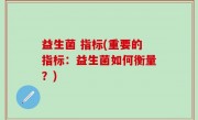 益生菌 指标(重要的指标：益生菌如何衡量？)