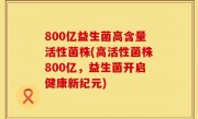 800亿益生菌高含量活性菌株(高活性菌株800亿，益生菌开启健康新纪元)