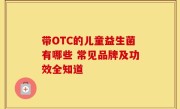 带OTC的儿童益生菌有哪些 常见品牌及功效全知道