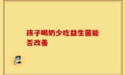 孩子喝奶少吃益生菌能否改善