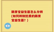 肠胃宝益生菌怎么分辨(如何辨别优质的肠胃宝益生菌？)