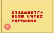 爱牙儿童益生菌守护小牙齿健康，让孩子笑容更灿烂的秘密武器