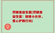 燃糖兽益生菌(燃糖兽益生菌：健康小伙伴，爱心护肠行动)