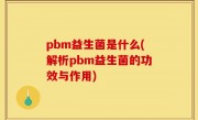 pbm益生菌是什么(解析pbm益生菌的功效与作用)