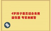 4岁孩子是否适合食用益生菌 专家来解答
