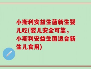 小斯利安益生菌新生婴儿吃(婴儿安全可靠，小斯利安益生菌适合新生儿食用)